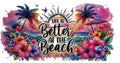 Life Is Better At The Beach